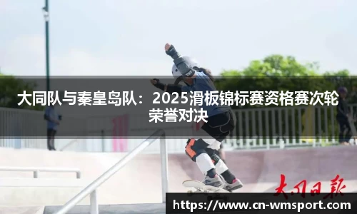 大同队与秦皇岛队：2025滑板锦标赛资格赛次轮荣誉对决