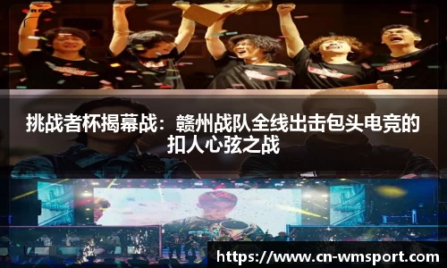 挑战者杯揭幕战：赣州战队全线出击包头电竞的扣人心弦之战
