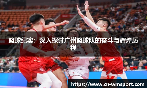 篮球纪实：深入探讨广州篮球队的奋斗与辉煌历程