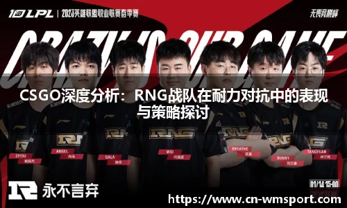 CSGO深度分析：RNG战队在耐力对抗中的表现与策略探讨