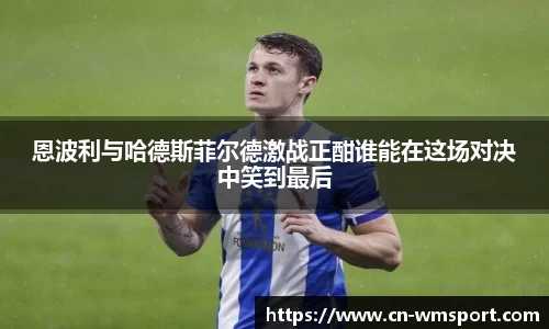 恩波利与哈德斯菲尔德激战正酣谁能在这场对决中笑到最后