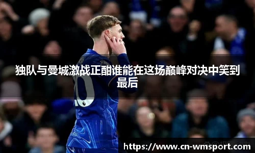 独队与曼城激战正酣谁能在这场巅峰对决中笑到最后