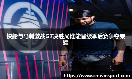 快船与马刺激战G7决胜局谁能晋级季后赛争夺荣耀